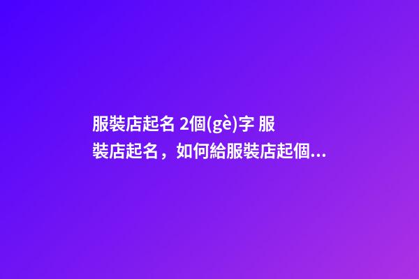 服裝店起名 2個(gè)字 服裝店起名，如何給服裝店起個(gè)好名字-第1張-店鋪起名-玄機(jī)派